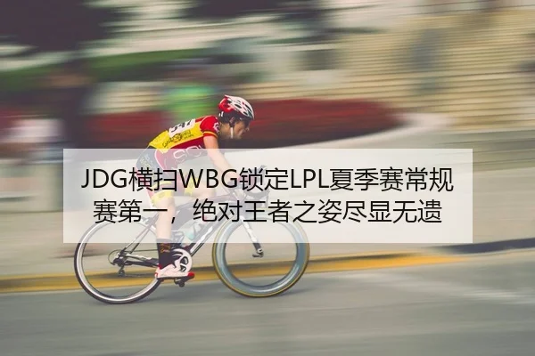 JDG横扫WBG锁定LPL夏季赛常规赛第一，绝对王者之姿尽显无遗